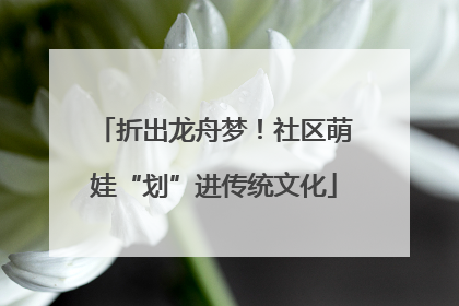 折出龙舟梦！社区萌娃“划”进传统文化